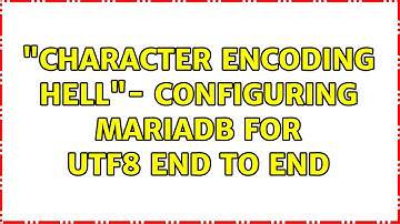 "character encoding hell"- Configuring mariadb for utf8 end to end (2 Solutions!!)