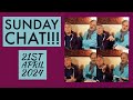 Sunday chat  21st april 2024