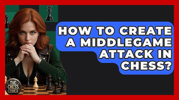 How To Create A Middlegame Attack In Chess? - The Chess Codex