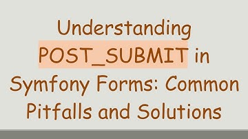 Understanding POST_SUBMIT in Symfony Forms: Common Pitfalls and Solutions