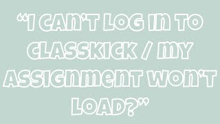 “I can’t log in to Classkick / My Assignment won’t load?” - Tech Support