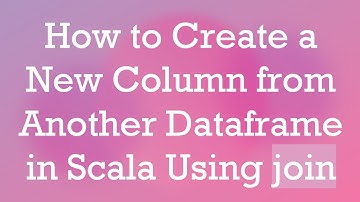 How to Create a New Column from Another Dataframe in Scala Using join