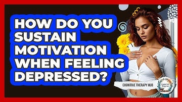 How Do You Sustain Motivation When Feeling Depressed? - Cognitive Therapy Hub