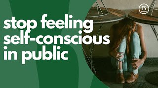 How to stop being selfconscious in public: social anxiety