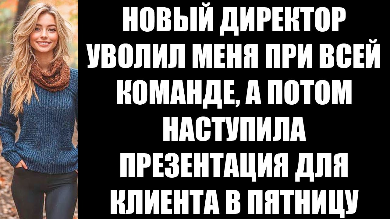 НОВЫЙ ДИРЕКТОР УВОЛИЛ МЕНЯ ПРИ ВСЕЙ КОМАНДЕ, А ПОТОМ НАСТУПИЛА ПРЕЗЕНТАЦИЯ ДЛЯ КЛИЕНТА В ПЯТНИЦУ