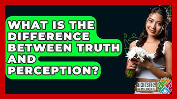 What Is The Difference Between Truth And Perception? - Holistic Balance And Bliss