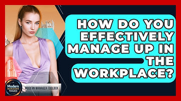How Do You Effectively Manage Up In The Workplace? - Modern Manager Toolbox