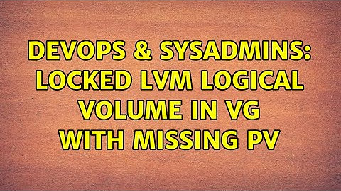 DevOps & SysAdmins: Locked LVM logical volume in VG with missing PV