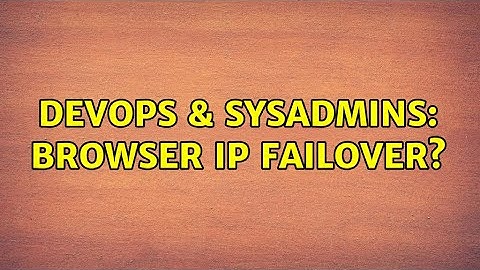 DevOps & SysAdmins: Browser IP failover? (2 Solutions!!)