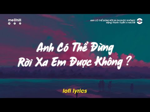 Anh Có Thể Đừng Rời Xa Em Được Không Lời Việt Lofi Lyrics Đặng Thanh Tuyền X MeChill