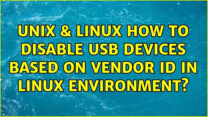 Unix & Linux: How to disable USB devices based on vendor id in Linux environment? (2 Solutions!!)