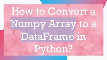 How to Convert a Numpy Array to a DataFrame in Python?