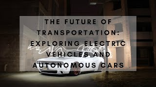 The Future of Transportation: Exploring Electric Vehicles and Autonomous Cars