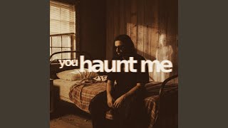 you haunt me