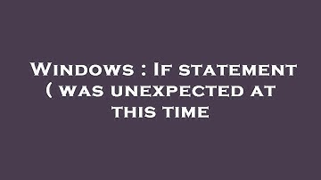 Windows : If statement ( was unexpected at this time
