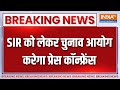 Breaking News: SIR को लेकर चुनाव आयोग करेगा प्रेस कॉन्फ्रेंस |Election Commission | Press Conference