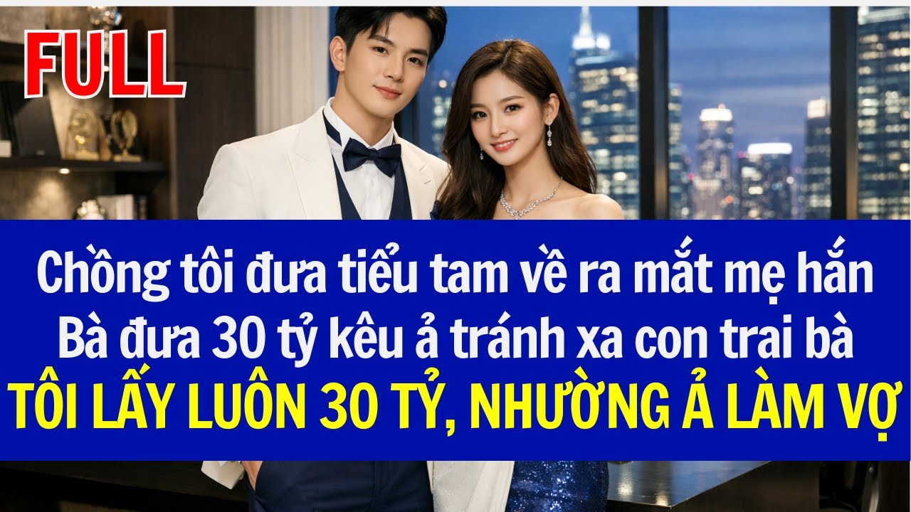 Chồng tôi đưa tiểu tam về ra mắt mẹ hắn, Bà đưa 30tỷ kêu ả rời đi,TÔI LẤY LUÔN 30TỶ, NHƯỜNG Ả LÀM VỢ