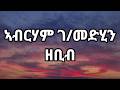 Abrham G Medhin Zebib ኣብርሃም ገ መድህን Lyrics Video Abrham G Medhin Zebib ኣብርሃም ገ መድህን Lyrics Video