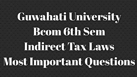 Guwahati University Bcom 6th Sem Indirect Tax Laws Most Important Questions Paper| FEBISHI