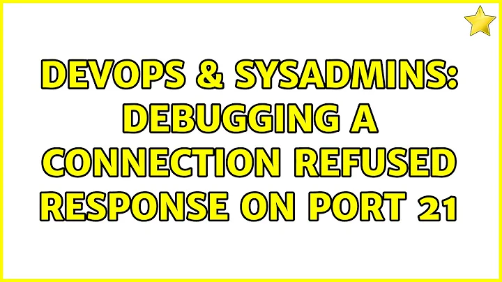 DevOps & SysAdmins: Debugging a connection refused response on port 21 (2 Solutions!!)