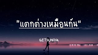 Video thumbnail of "แตกต่างเหมือนกัน - GETSUNOVA (เนื้อเพลง)"
