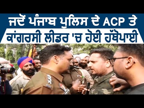 जब Punjab Police के ACP और Congress के Workers के बीच हुई ज़बरदस्त हाथापाई