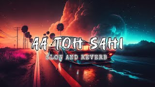 AA TOH SAHI (SLOWED   REVERB)