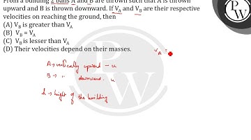 From a building 2 balls A and B are thrown such that A is thrown upward and B is thrown downward....