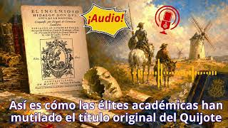 Ojo con lo que lees: Así es cómo las élites académicas han mutilado el título original del Quijote