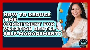 How To Reduce Time Commitment For Vacation Rental Self-management? - Passive Income Wizards