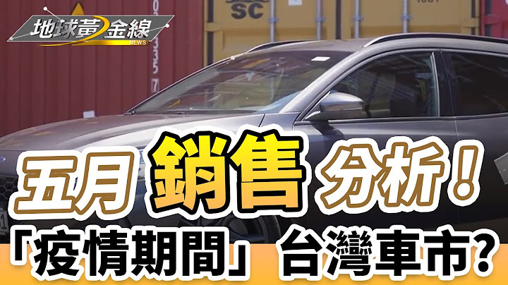 【地球黄金线】五月销售分析 ! “疫情期间”的台湾车市如何？ - 天天要闻
