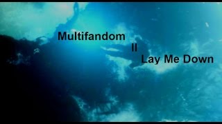 Multifandom ll Lay Me Down