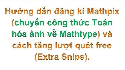 Hướng dẫn đăng kí Mathpix (chuyển ct Toán hóa ảnh về MT) và cách tăng lượt quét free (Extra Snips).