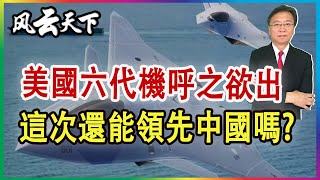 美國六代機呼之欲出, 這次還能領先中國嗎? 2023 0610