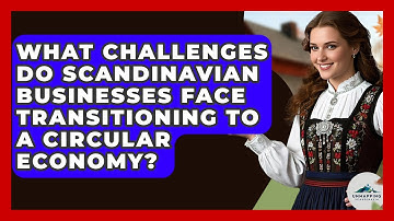 What Challenges Do Scandinavian Businesses Face Transitioning To A Circular Economy?