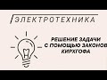 Решение задачи. Расчет электрической цепи по законам Кирхгофа