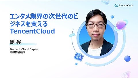 エンタメ業界の次世代のビジネスを支えるTencentCloud