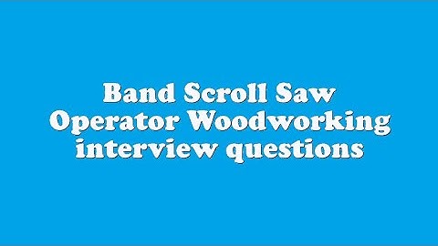 Band Scroll Saw Operator Woodworking interview questions