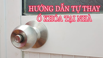 CÁCH THAY MỌI LOẠI Ổ KHÓA TAY NẮM TRÒN CHO CỬA PHÒNG RẤT ĐƠN GIẢN , XEM XÔNG LÀ THAY ĐƯỢC NGAY