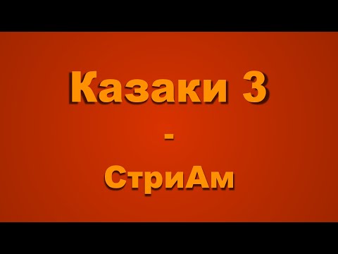 Видео: Казаки 3 -  Стрим, + маленький фаст-тутор по созданию карт "а"