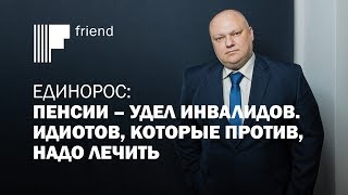 Единорос: пенсии – удел инвалидов. Идиотов, которые против, надо лечить Единорос: пенсии – удел инвалидов. Идиотов, которые против, надо лечить