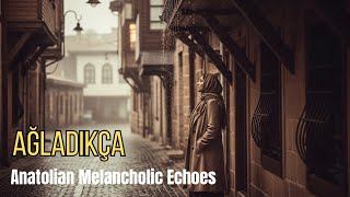 Ağladıkça - Anatolian Melancholic Echoes