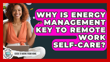 Why Is Energy Management Key To Remote Work Self-care? - Guide To Work From Home