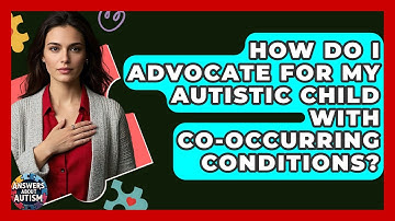 How Do I Advocate For My Autistic Child With Co-occurring Conditions? - Answers About Autism