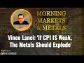Vince lanci if cpi is weak the metals should explode