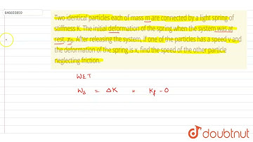 Two identical particles each of mass m are connected by a light spring of stiffness K. The initi...