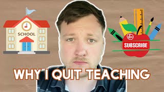 Why I QUIT Teaching - The Honest Truth
