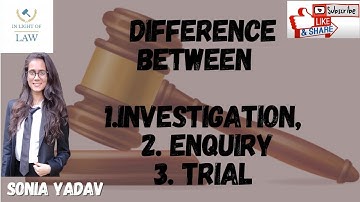 DIFFERENCE BETWEEN INVESTIGATION, INQUIRY & TRIAL