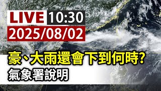 【完整公開】LIVE 豪、大雨還會下到何時？氣象署說明