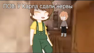 ПОВ: у Карла сдали нервы/Карл, Энди/Последняя реальность/Gacha Nox